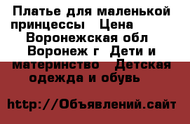 Платье для маленькой принцессы › Цена ­ 300 - Воронежская обл., Воронеж г. Дети и материнство » Детская одежда и обувь   